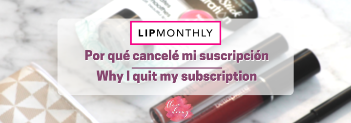 LIP MONTHLY: Por qué cancelé mi suscripción | Why I quit my subscription